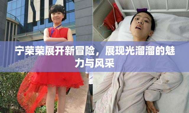 宁荣荣展开新冒险，展现光溜溜的魅力与风采