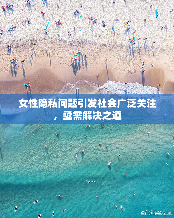 女性隐私问题引发社会广泛关注，亟需解决之道