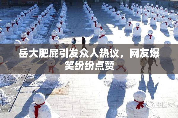 岳大肥屁引发众人热议，网友爆笑纷纷点赞