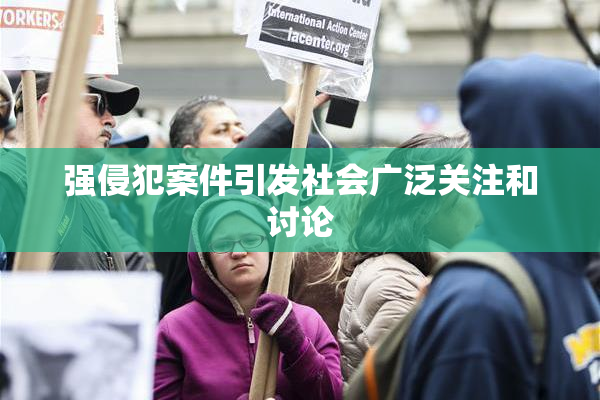 强侵犯案件引发社会广泛关注和讨论