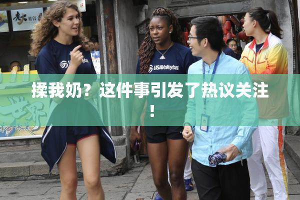 揉我奶？这件事引发了热议关注！