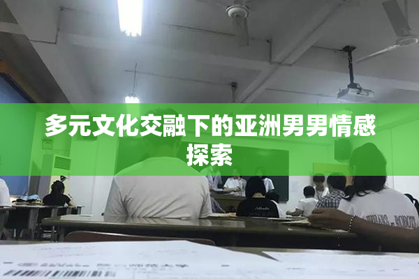 多元文化交融下的亚洲男男情感探索