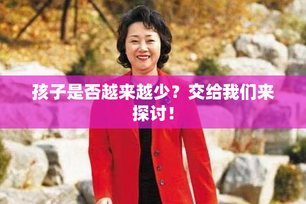孩子是否越来越少？交给我们来探讨！