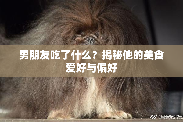 男朋友吃了什么？揭秘他的美食爱好与偏好