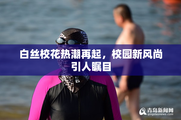 白丝校花热潮再起，校园新风尚引人瞩目