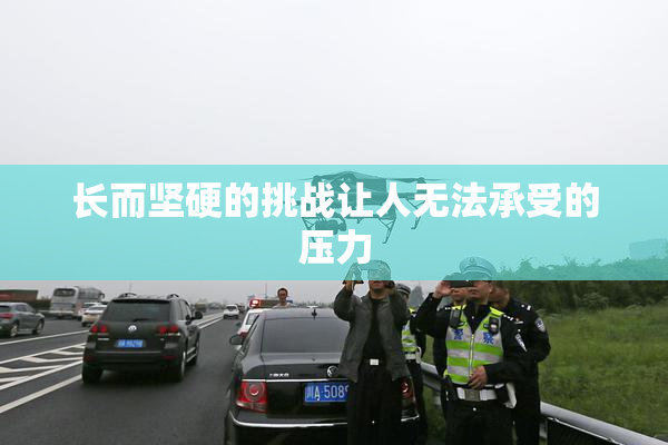 长而坚硬的挑战让人无法承受的压力