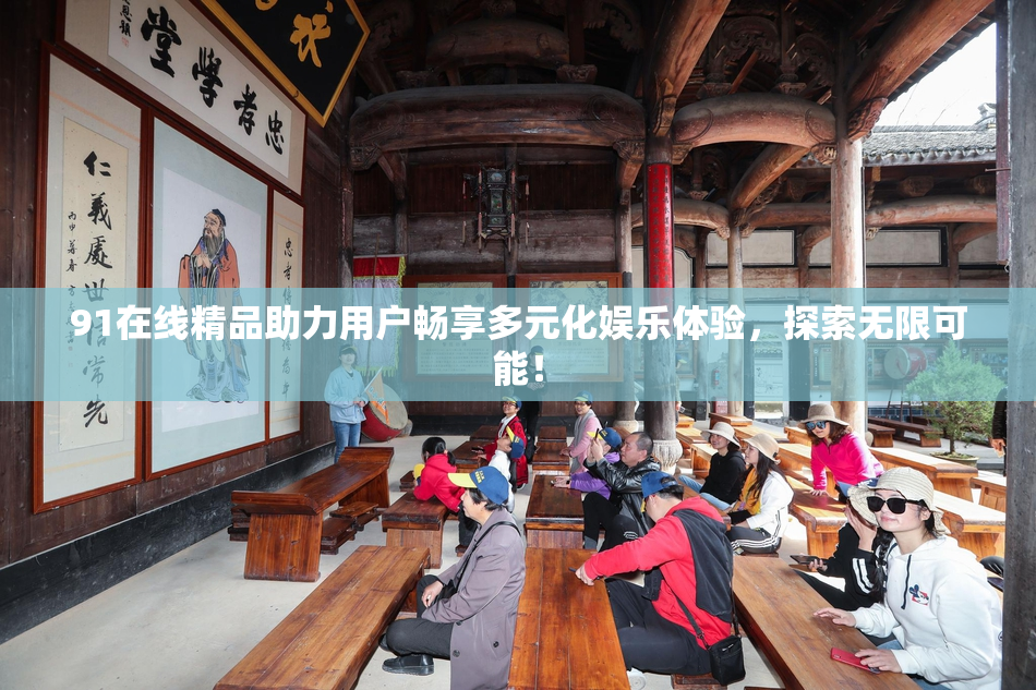 91在线精品助力用户畅享多元化娱乐体验，探索无限可能！