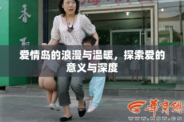 爱情岛的浪漫与温暖，探索爱的意义与深度