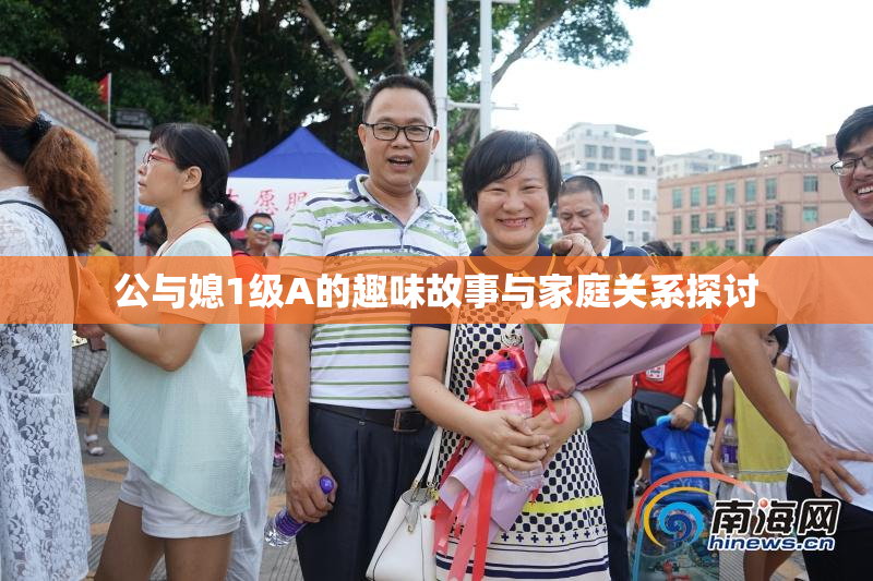 公与媳1级A的趣味故事与家庭关系探讨