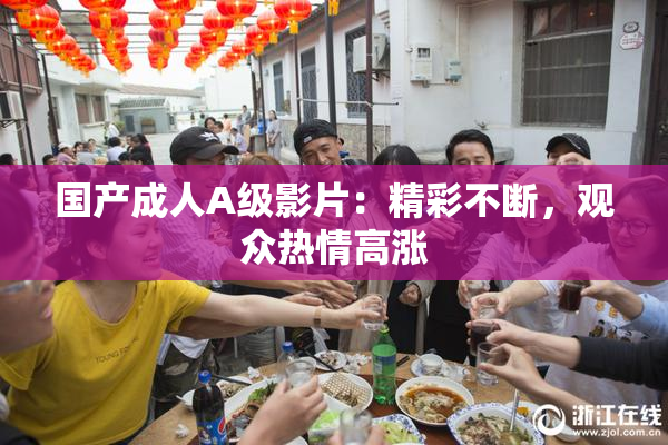国产成人A级影片：精彩不断，观众热情高涨