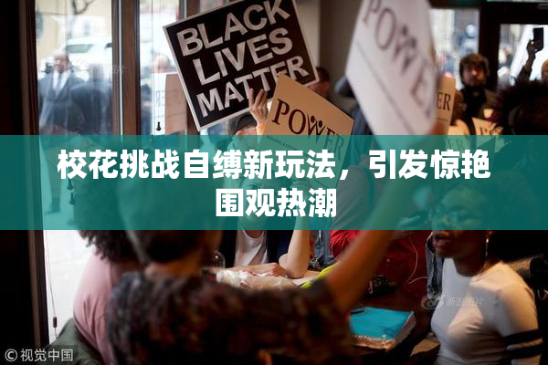 校花挑战自缚新玩法，引发惊艳围观热潮