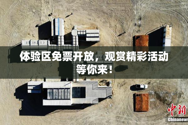 体验区免票开放，观赏精彩活动等你来！