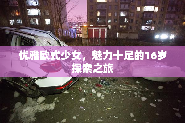 优雅欧式少女，魅力十足的16岁探索之旅