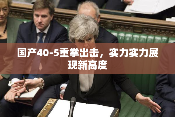 国产40-5重拳出击，实力实力展现新高度