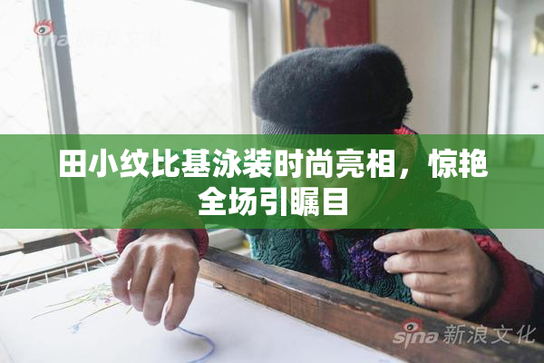 田小纹比基泳装时尚亮相，惊艳全场引瞩目