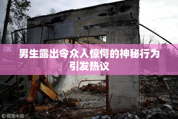 男生露出令众人惊愕的神秘行为引发热议