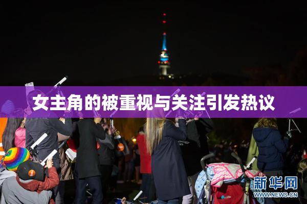 女主角的被重视与关注引发热议