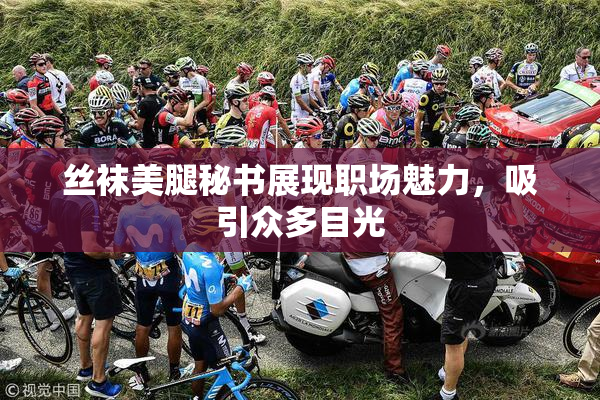 丝袜美腿秘书展现职场魅力，吸引众多目光