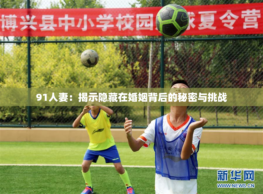 91人妻：揭示隐藏在婚姻背后的秘密与挑战