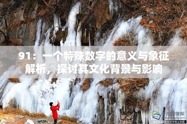 91：一个特殊数字的意义与象征解析，探讨其文化背景与影响