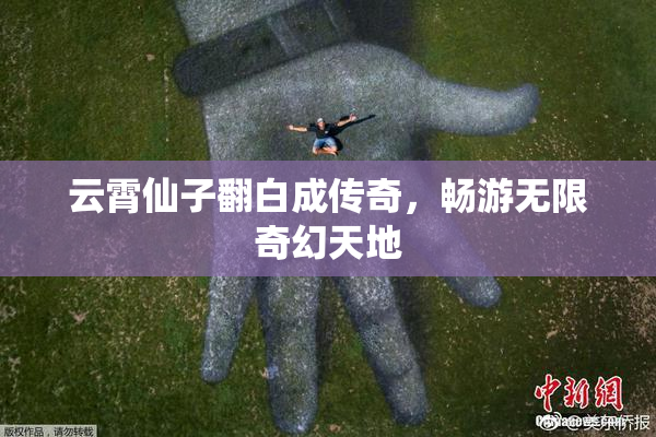 云霄仙子翻白成传奇，畅游无限奇幻天地