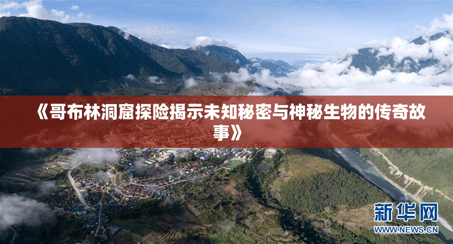 《哥布林洞窟探险揭示未知秘密与神秘生物的传奇故事》