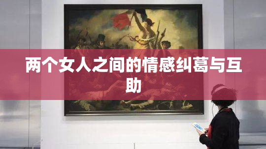两个女人之间的情感纠葛与互助