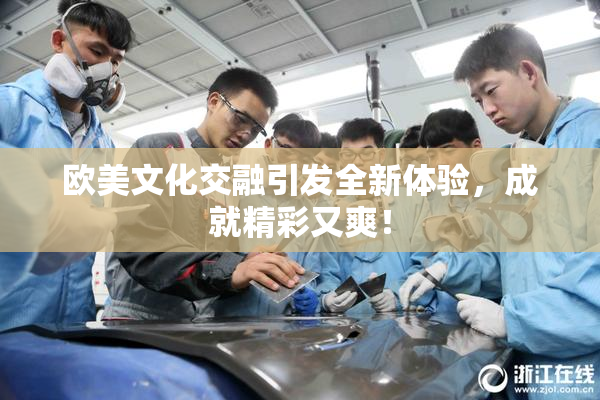 欧美文化交融引发全新体验，成就精彩又爽！