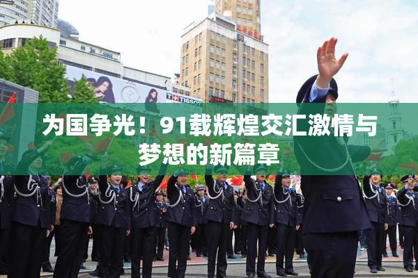 为国争光！91载辉煌交汇激情与梦想的新篇章