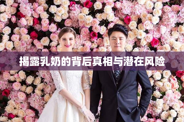 揭露乳奶的背后真相与潜在风险