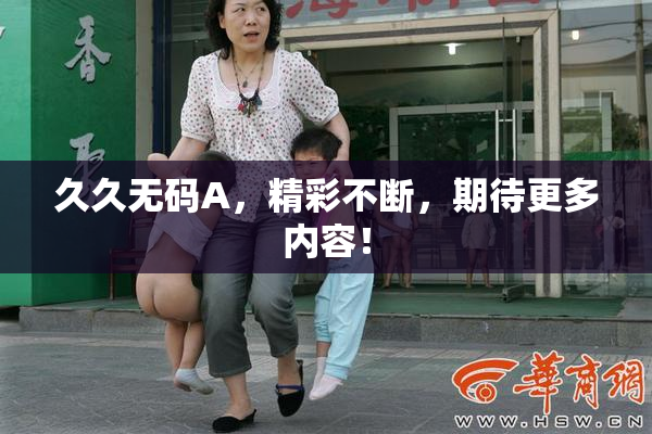 久久无码A，精彩不断，期待更多内容！