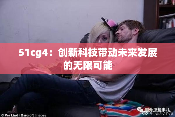 51cg4：创新科技带动未来发展的无限可能