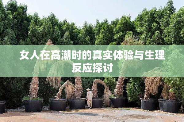 女人在高潮时的真实体验与生理反应探讨