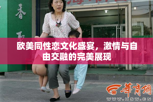 欧美同性恋文化盛宴，激情与自由交融的完美展现