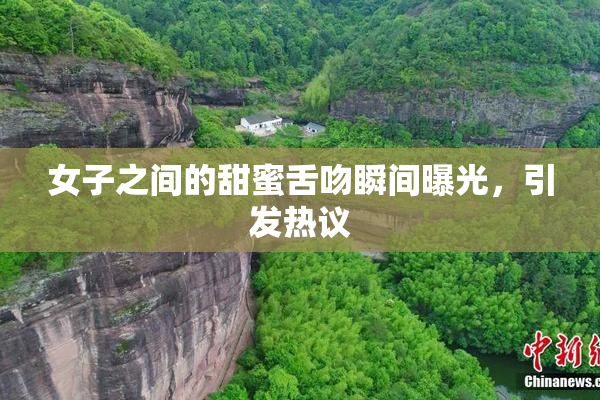 女子之间的甜蜜舌吻瞬间曝光，引发热议