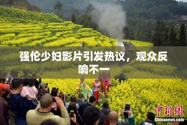 强伦少妇影片引发热议，观众反响不一