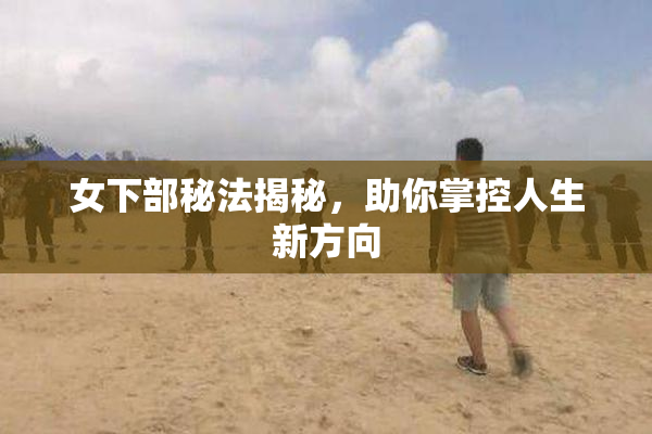 女下部秘法揭秘，助你掌控人生新方向