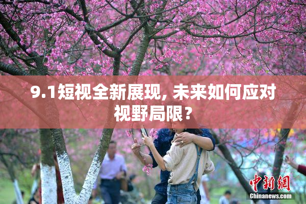 9.1短视全新展现, 未来如何应对视野局限？