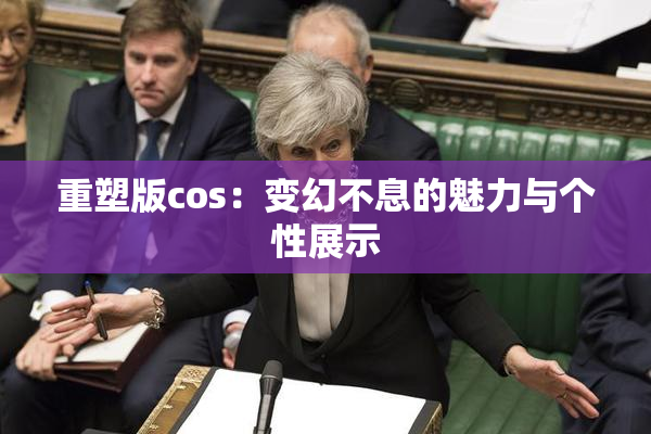 重塑版cos：变幻不息的魅力与个性展示