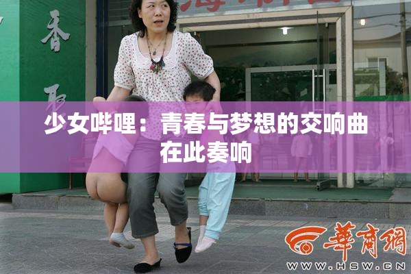 少女哔哩：青春与梦想的交响曲在此奏响
