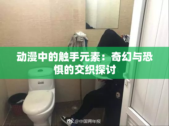 动漫中的触手元素：奇幻与恐惧的交织探讨