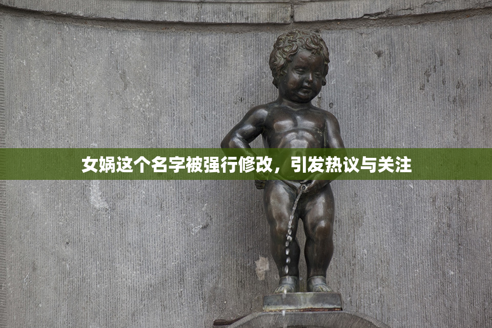 女娲这个名字被强行修改，引发热议与关注