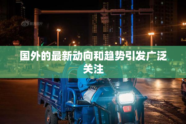 国外的最新动向和趋势引发广泛关注