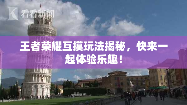 王者荣耀互摸玩法揭秘，快来一起体验乐趣！