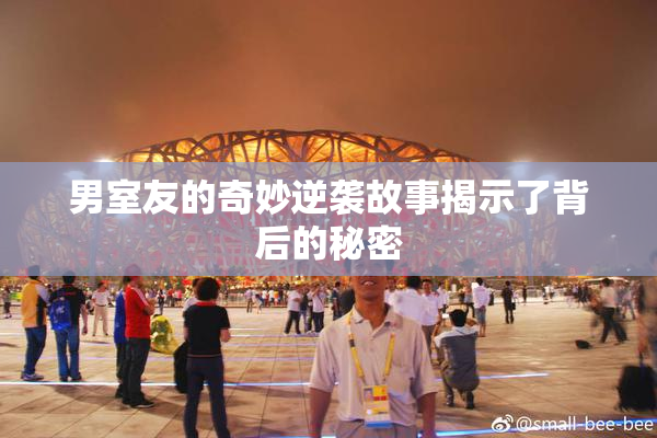 男室友的奇妙逆袭故事揭示了背后的秘密