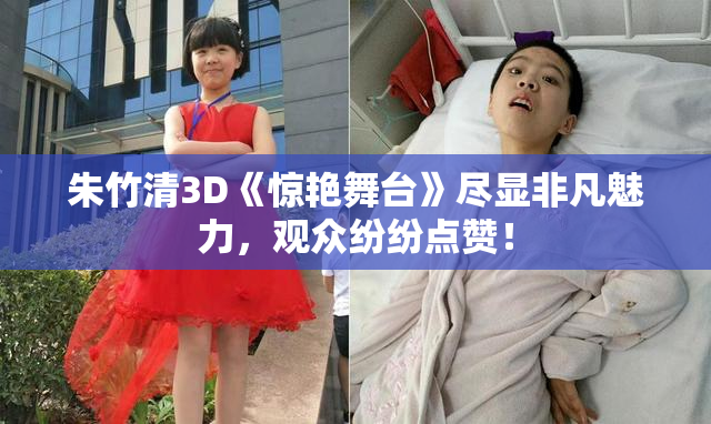 朱竹清3D《惊艳舞台》尽显非凡魅力，观众纷纷点赞！