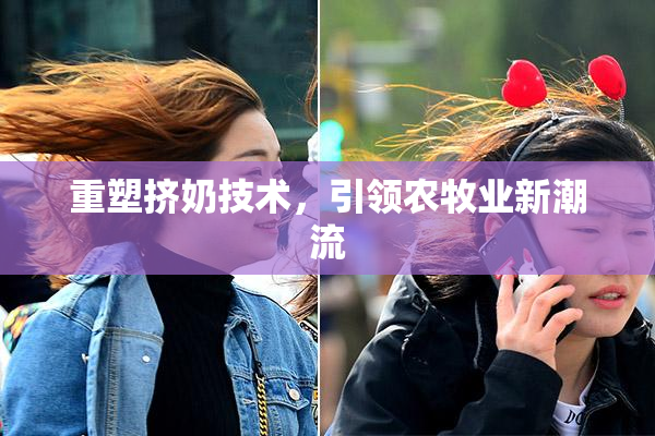 重塑挤奶技术，引领农牧业新潮流