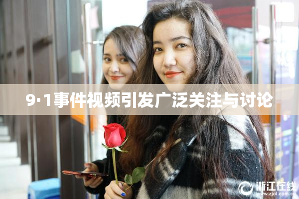 9·1事件视频引发广泛关注与讨论