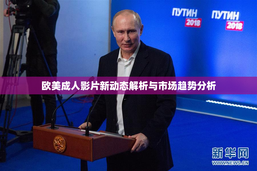 欧美成人影片新动态解析与市场趋势分析