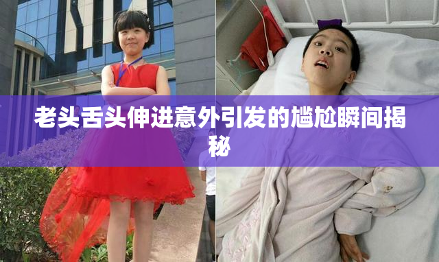 老头舌头伸进意外引发的尴尬瞬间揭秘